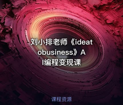 刘小排老师《ideatobusiness》AI编程变现课