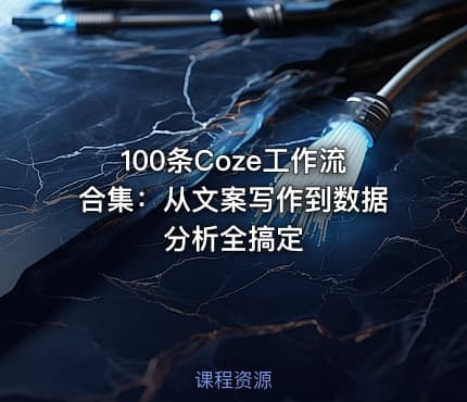 100条Coze工作流合集：从文案写作到数据分析全搞定