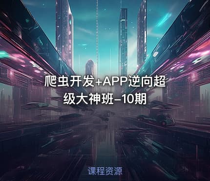爬虫开发+APP逆向超级大神班-10期