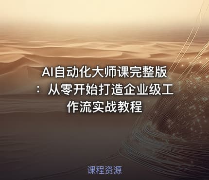 AI自动化大师课完整版：从零开始打造企业级工作流实战教程