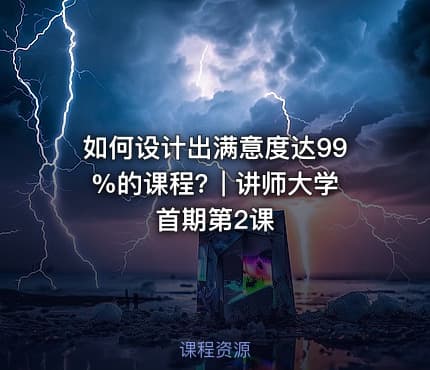 如何设计出满意度达99%的课程?| 讲师大学首期第2课