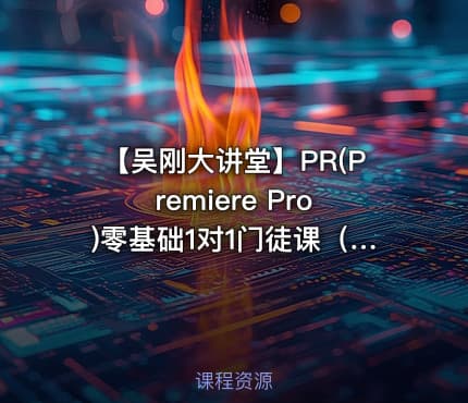 【吴刚大讲堂】PR(Premiere Pro)零基础1对1门徒课（3.5小时快速全面精讲版）