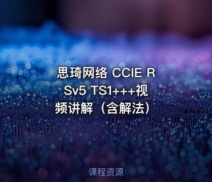 思琦网络 CCIE RSv5 TS1+++视频讲解（含解法）