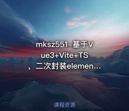 mksz551-基于Vue3+Vite+TS，二次封装element-plus业务组件[完结]