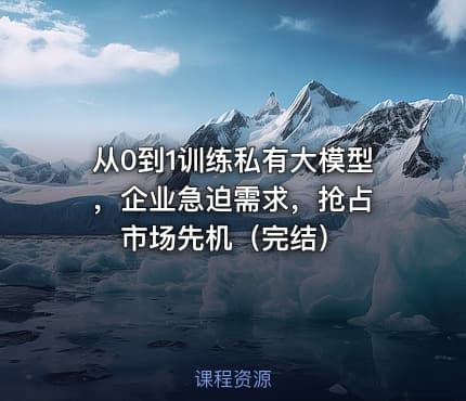 从0到1训练私有大模型 ，企业急迫需求，抢占市场先机（完结）