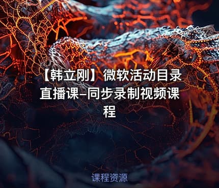 【韩立刚】微软活动目录直播课-同步录制视频课程
