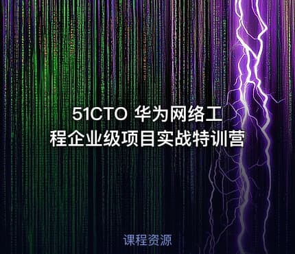 51CTO 华为网络工程企业级项目实战特训营