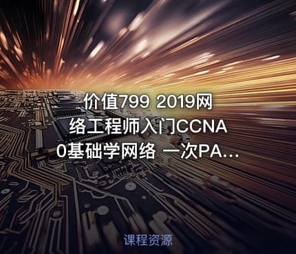 价值799 2019网络工程师入门CCNA 0基础学网络 一次PASS CCNA考试之路
