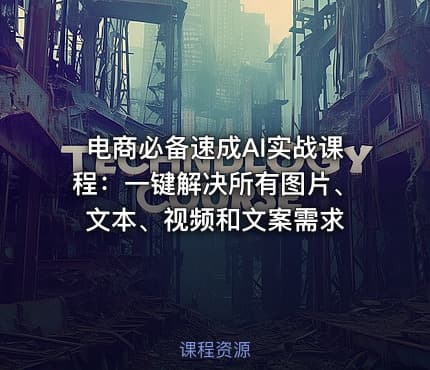 电商必备速成AI实战课程：一键解决所有图片、文本、视频和文案需求