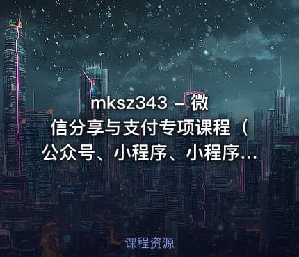 mksz343 - 微信分享与支付专项课程（公众号、小程序、小程序云）