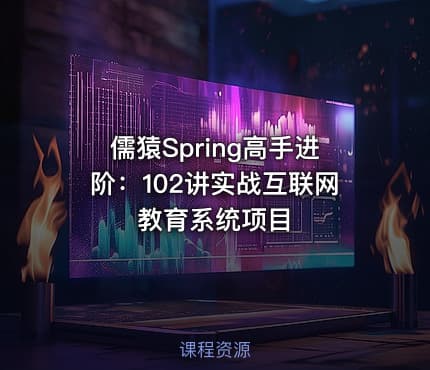 儒猿Spring高手进阶：102讲实战互联网教育系统项目