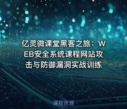 亿灵微课堂黑客之旅：WEB安全系统课程网站攻击与防御漏洞实战训练