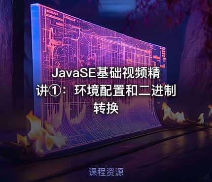 JavaSE基础视频精讲①：环境配置和二进制转换