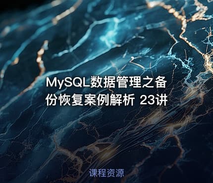 MySQL数据管理之备份恢复案例解析 23讲