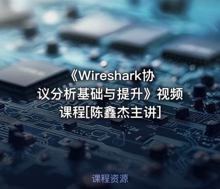 《Wireshark协议分析基础与提升》视频课程[陈鑫杰主讲]