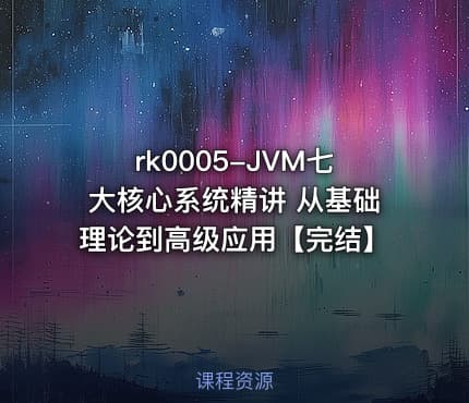rk0005-JVM七大核心系统精讲 从基础理论到高级应用【完结】