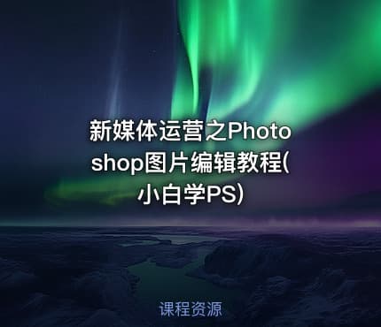 新媒体运营之Photoshop图片编辑教程(小白学PS)