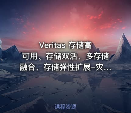 Veritas 存储高可用、存储双活、多存储融合、存储弹性扩展-灾备实战课程 一