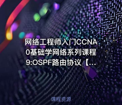 网络工程师入门CCNA 0基础学网络系列课程9:OSPF路由协议【新任帮主】