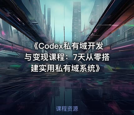 《Codex私有域开发与变现课程：7天从零搭建实用私有域系统》