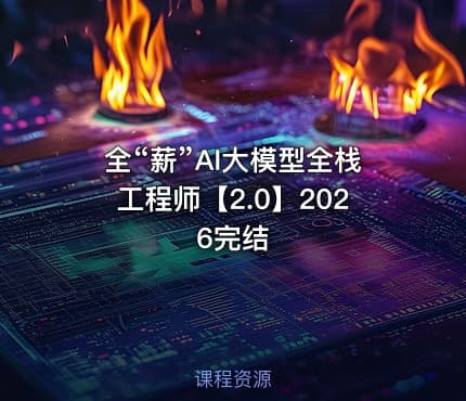 全“薪”AI大模型全栈工程师【2.0】2026完结