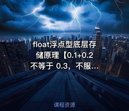 float浮点型底层存储原理【0.1+0.2 不等于 0.3，不服来战】
