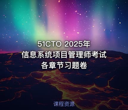 51CTO 2025年信息系统项目管理师考试各章节习题卷