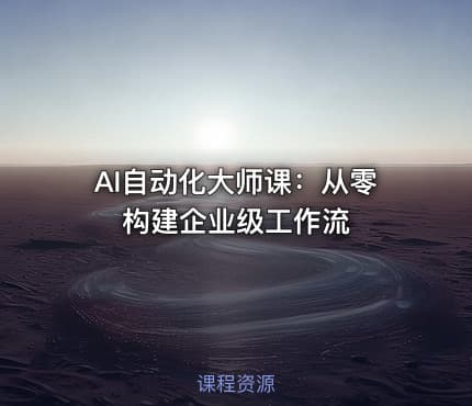 AI自动化大师课：从零构建企业级工作流