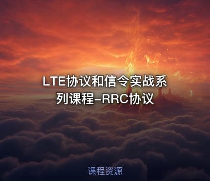 LTE协议和信令实战系列课程-RRC协议