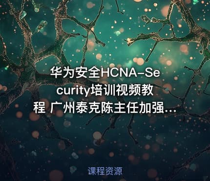 华为安全HCNA-Security培训视频教程 广州泰克陈主任加强版