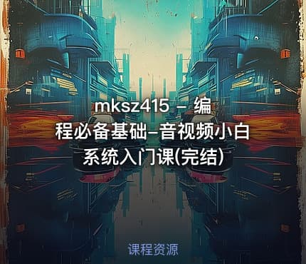 mksz415 - 编程必备基础-音视频小白系统入门课(完结)