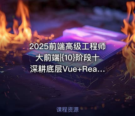 2025前端高级工程师大前端|{10}阶段十深耕底层Vue+React源码解读底层思维+技术双提升