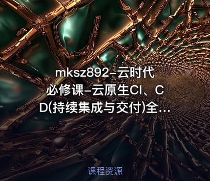 mksz892-云时代必修课-云原生CI、CD(持续集成与交付)全流程实战