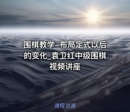 围棋教学-布局定式以后的变化_袁卫红中级围棋视频讲座