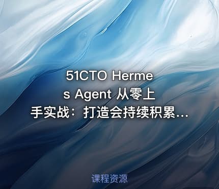 51CTO Hermes Agent 从零上手实战：打造会持续积累经验的 AI 智能体（零坑版）