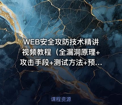 WEB安全攻防技术精讲视频教程（全漏洞原理+攻击手段+测试方法+预防措施）