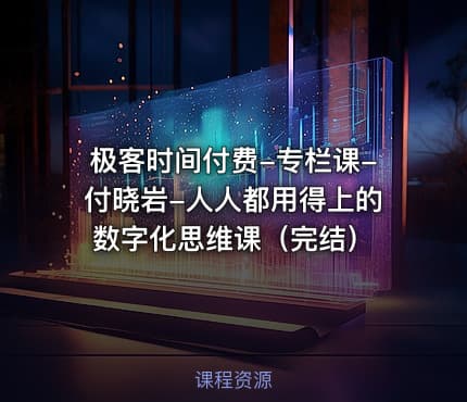 极客时间付费-专栏课-付晓岩-人人都用得上的数字化思维课（完结）