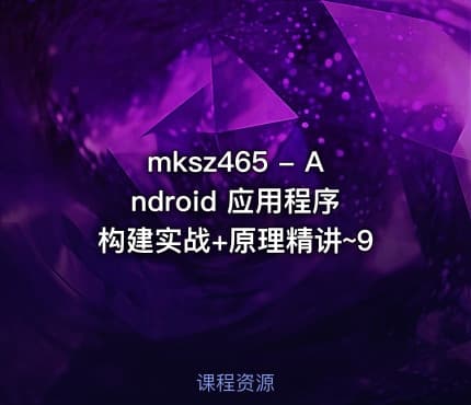 mksz465 - Android 应用程序构建实战+原理精讲~9
