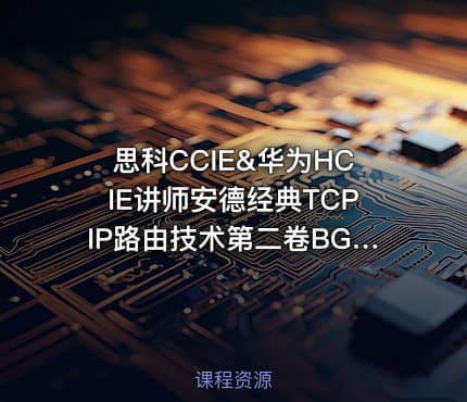 思科CCIE&华为HCIE讲师安德经典TCPIP路由技术第二卷BGP公开课