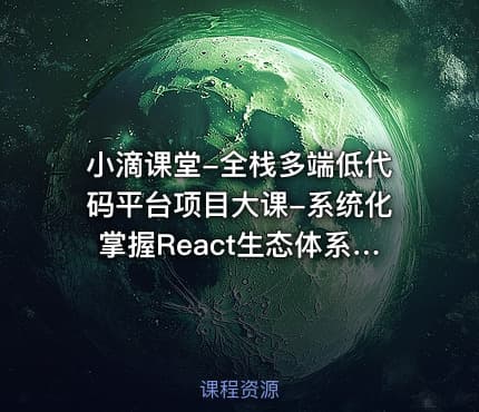 小滴课堂-全栈多端低代码平台项目大课-系统化掌握React生态体系【VIP】