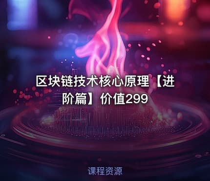 区块链技术核心原理【进阶篇】价值299