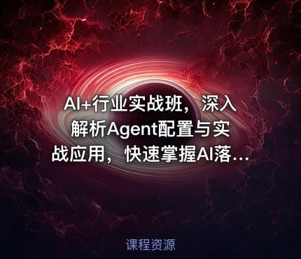 AI+行业实战班，深入解析Agent配置与实战应用，快速掌握AI落地技巧