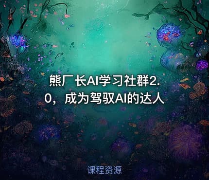 熊厂长AI学习社群2.0，成为驾驭AI的达人