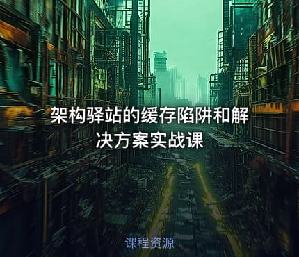 架构驿站的缓存陷阱和解决方案实战课
