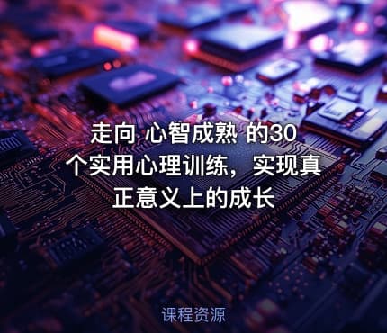 走向 心智成熟 的30个实用心理训练，实现真正意义上的成长