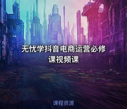 无忧学抖音电商运营必修课视频课