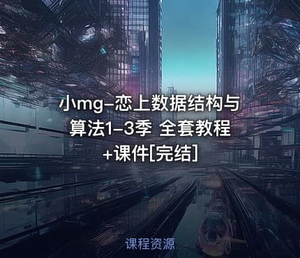 小mg-恋上数据结构与算法1-3季 全套教程+课件[完结]