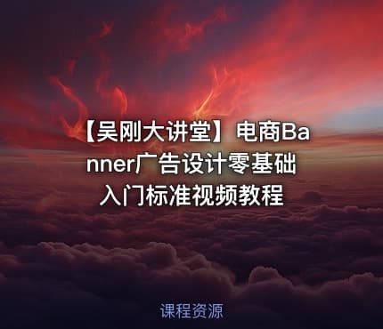 【吴刚大讲堂】电商Banner广告设计零基础入门标准视频教程