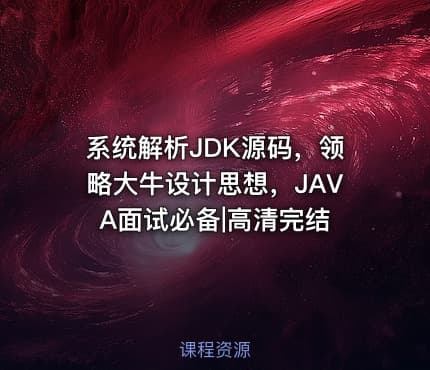 系统解析JDK源码，领略大牛设计思想，JAVA面试必备|高清完结