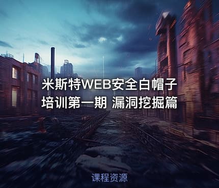 米斯特WEB安全白帽子培训第一期 漏洞挖掘篇